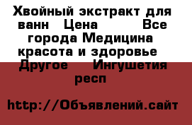 Хвойный экстракт для ванн › Цена ­ 230 - Все города Медицина, красота и здоровье » Другое   . Ингушетия респ.